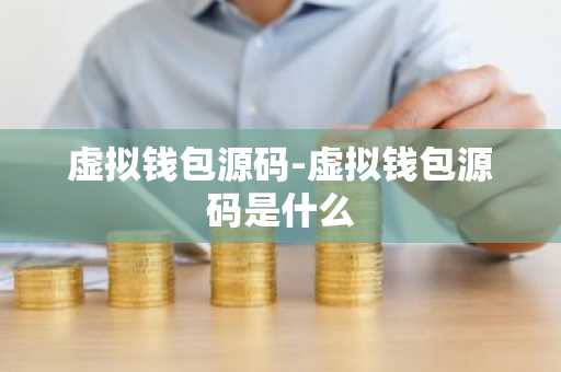 虚拟钱包源码-虚拟钱包源码是什么