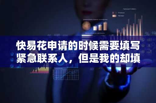 快易花申请的时候需要填写紧急联系人，但是我的却填不上去是什么情况？