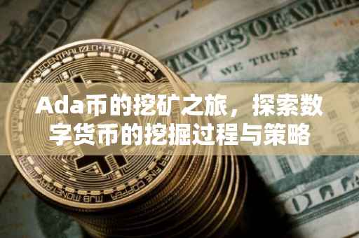 Ada币的挖矿之旅，探索数字货币的挖掘过程与策略