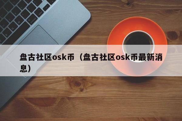 盘古社区osk币（盘古社区osk币最新消息）