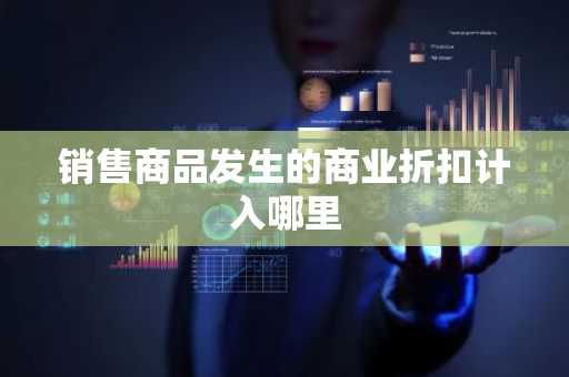 销售商品发生的商业折扣计入哪里
