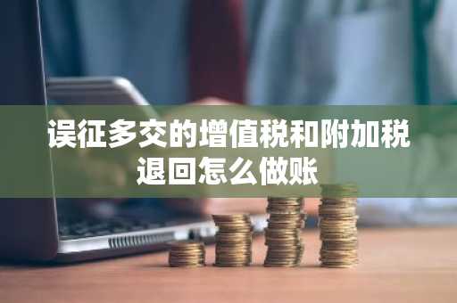 误征多交的增值税和附加税退回怎么做账