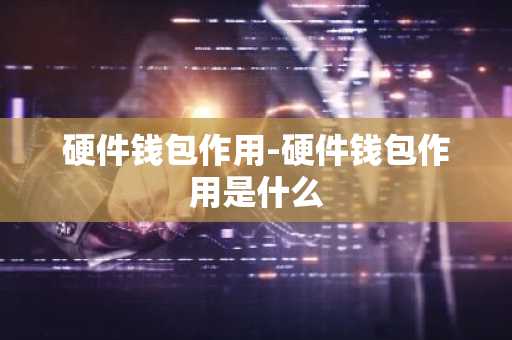 硬件钱包作用-硬件钱包作用是什么