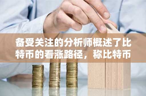 备受关注的分析师概述了比特币的看涨路径，称比特币将与黄金竞争并“永不回头”