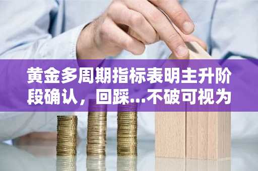 黄金多周期指标表明主升阶段确认，回踩...不破可视为入场机会？