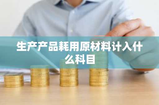 生产产品耗用原材料计入什么科目