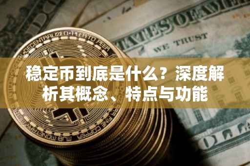 稳定币到底是什么？深度解析其概念、特点与功能