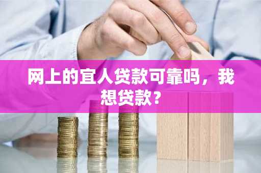 网上的宜人贷款可靠吗，我想贷款？
