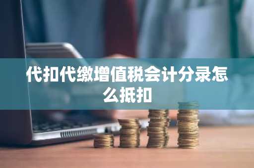 代扣代缴增值税会计分录怎么抵扣