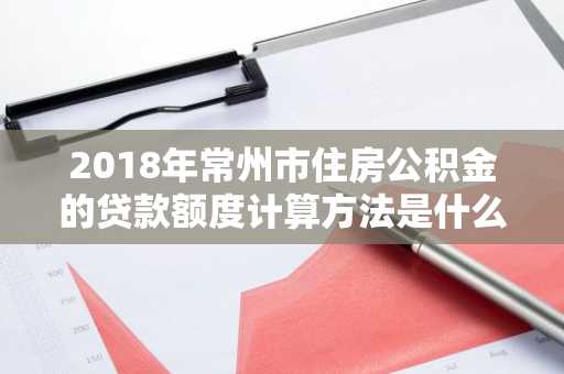 2018年常州市住房公积金的贷款额度计算方法是什么，怎么计算？