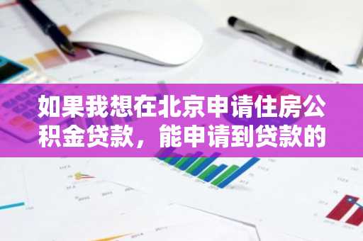 如果我想在北京申请住房公积金贷款，能申请到贷款的最大年龄是多少？