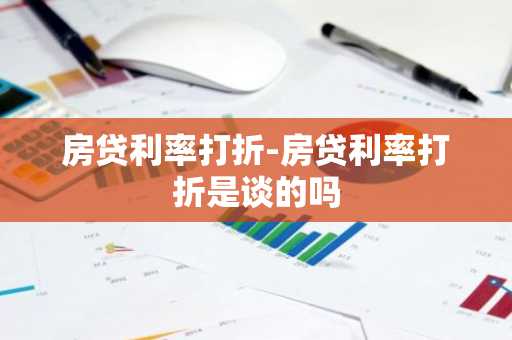 房贷利率打折-房贷利率打折是谈的吗