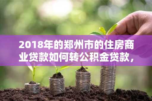 2018年的郑州市的住房商业贷款如何转公积金贷款，条件有哪些？
