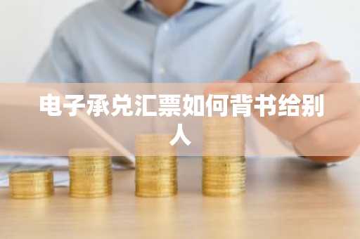 电子承兑汇票如何背书给别人
