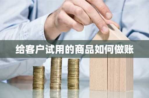 给客户试用的商品如何做账