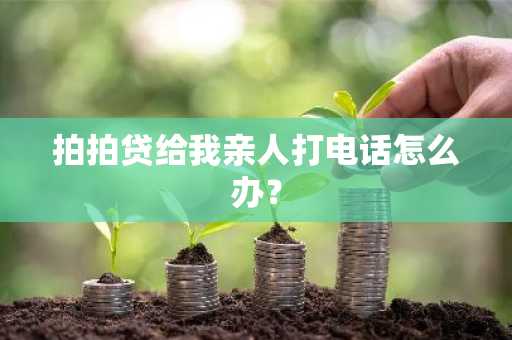 拍拍贷给我亲人打电话怎么办？