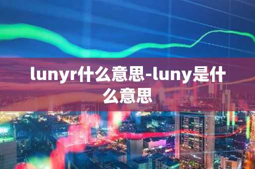 lunyr什么意思-luny是什么意思