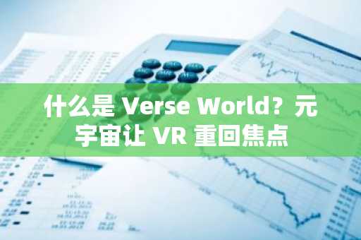 什么是 Verse World？元宇宙让 VR 重回焦点