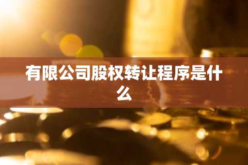 有限公司股权转让程序是什么