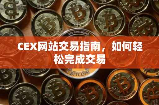 CEX网站交易指南，如何轻松完成交易