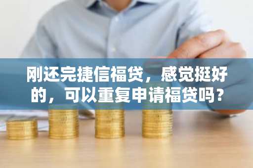 刚还完捷信福贷，感觉挺好的，可以重复申请福贷吗？