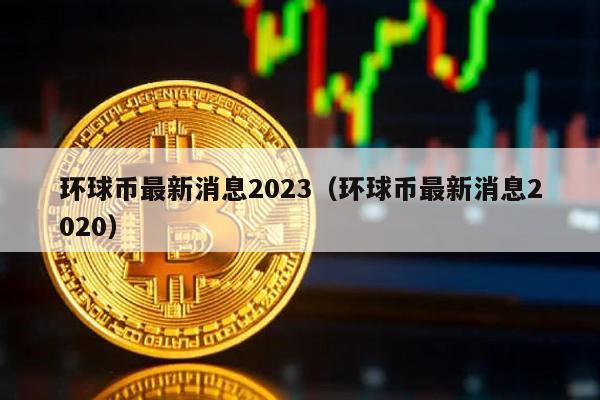 环球币最新消息2023（环球币最新消息2020）