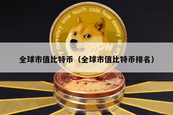 全球市值比特币（全球市值比特币排名）