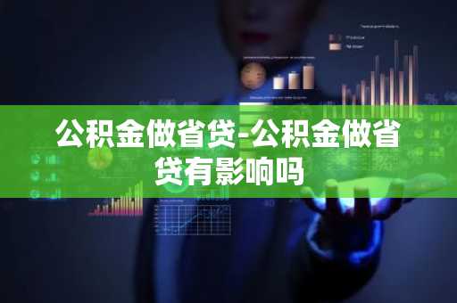 公积金做省贷-公积金做省贷有影响吗