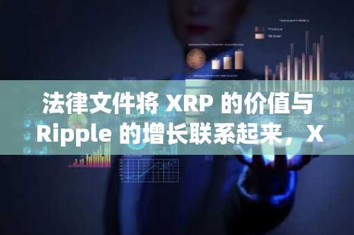 法律文件将 XRP 的价值与 Ripple 的增长联系起来，XRP 价格有望飙升