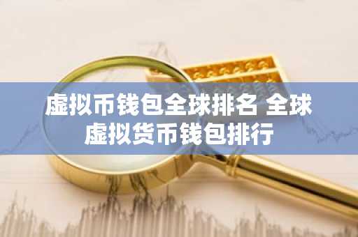 虚拟币钱包全球排名 全球虚拟货币钱包排行