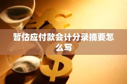暂估应付款会计分录摘要怎么写