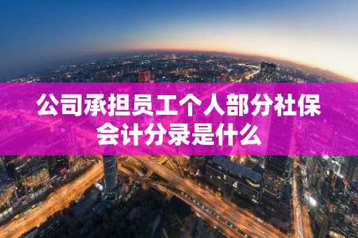 公司承担员工个人部分社保会计分录是什么