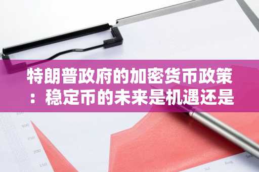 特朗普政府的加密货币政策：稳定币的未来是机遇还是风险？