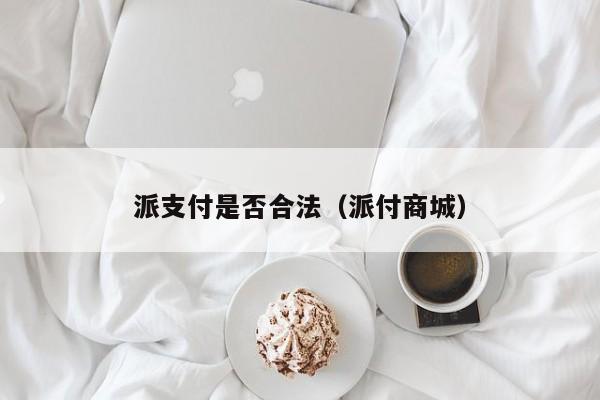 派支付是否合法（派付商城）