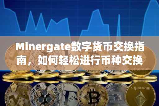 Minergate数字货币交换指南，如何轻松进行币种交换