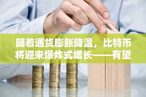 随着通货膨胀降温，比特币将迎来爆炸式增长——有望达到 20 万美元吗？