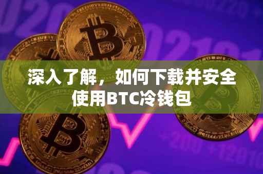 深入了解，如何下载并安全使用BTC冷钱包