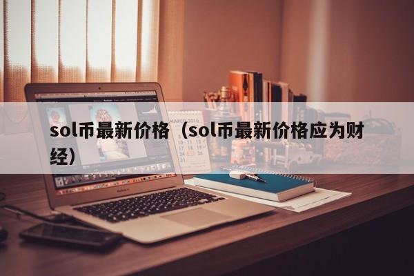 sol币最新价格（sol币最新价格应为财经）