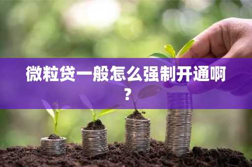 微粒贷一般怎么强制开通啊？