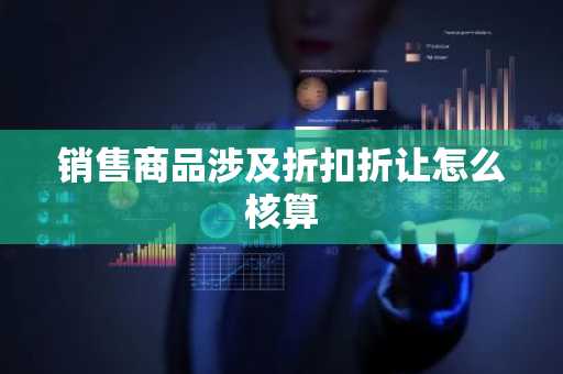 销售商品涉及折扣折让怎么核算