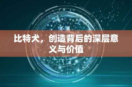 比特犬，创造背后的深层意义与价值