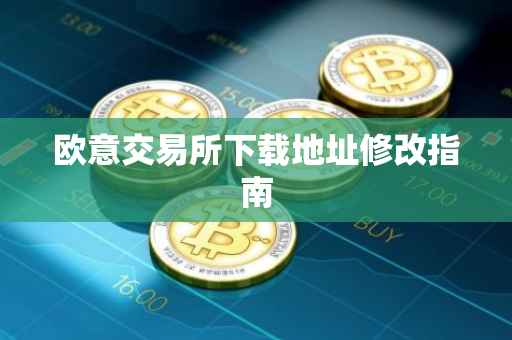 欧意交易所下载地址修改指南