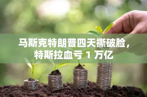 马斯克特朗普四天撕破脸，特斯拉血亏 1 万亿