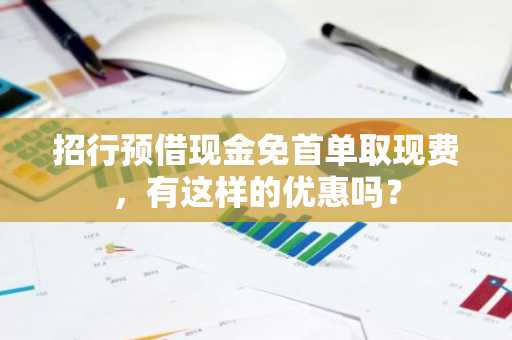 招行预借现金免首单取现费，有这样的优惠吗？