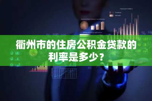 衢州市的住房公积金贷款的利率是多少？