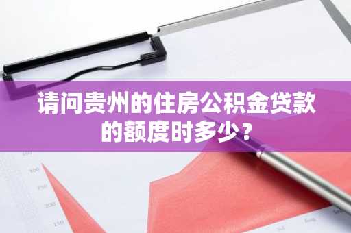 请问贵州的住房公积金贷款的额度时多少？