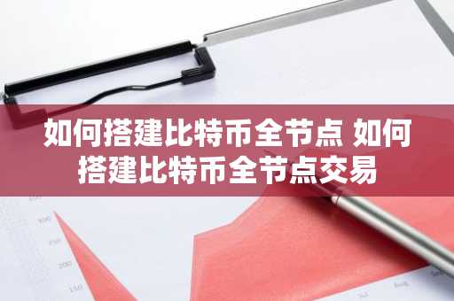 如何搭建比特币全节点 如何搭建比特币全节点交易