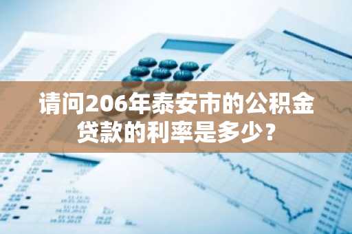 请问206年泰安市的公积金贷款的利率是多少？
