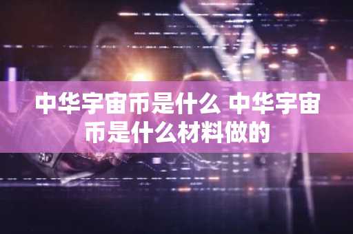 中华宇宙币是什么 中华宇宙币是什么材料做的