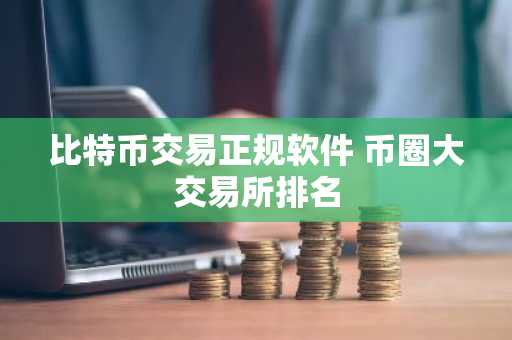 比特币交易正规软件 币圈大交易所排名